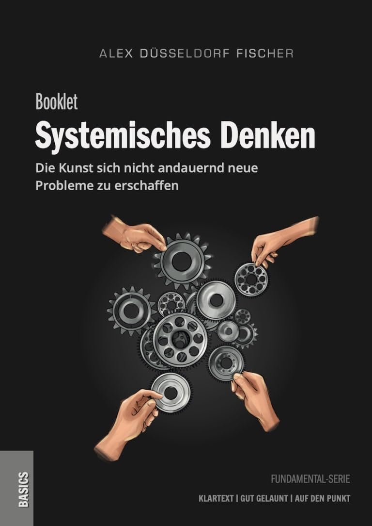 Systemisches Denken – Die Kunst, sich nicht andauernd neue Probleme zu erschaffen: Der Schlüssel zu einem klareren Denken und besseren Entscheidungen